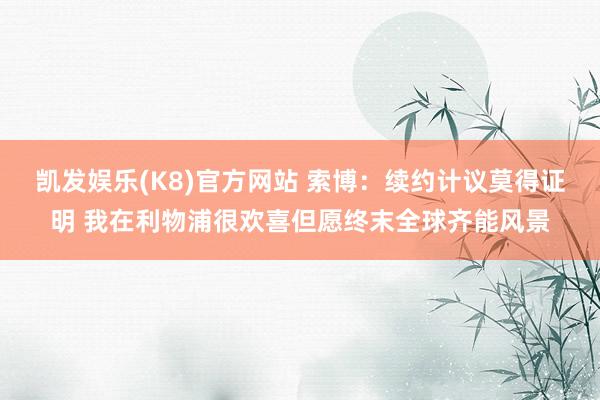 凯发娱乐(K8)官方网站 索博：续约计议莫得证明 我在利物浦很欢喜但愿终末全球齐能风景