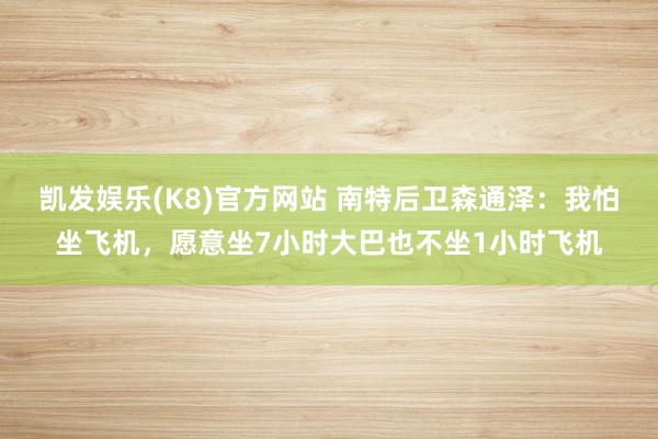 凯发娱乐(K8)官方网站 南特后卫森通泽：我怕坐飞机，愿意坐7小时大巴也不坐1小时飞机