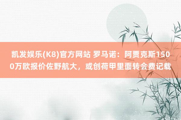 凯发娱乐(K8)官方网站 罗马诺：阿贾克斯1500万欧报价佐野航大，或创荷甲里面转会费记载