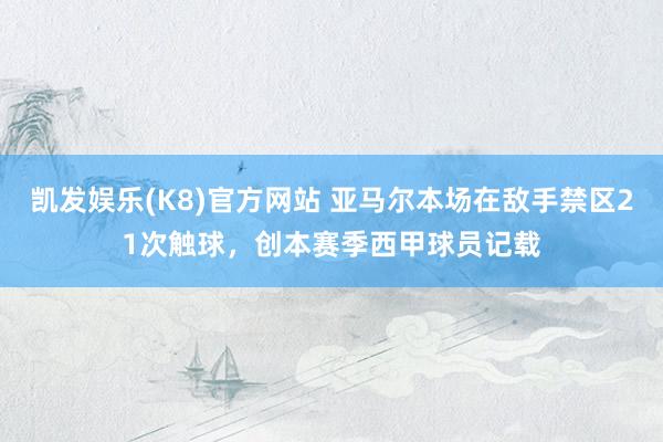 凯发娱乐(K8)官方网站 亚马尔本场在敌手禁区21次触球，创本赛季西甲球员记载