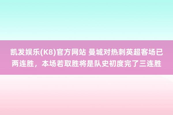 凯发娱乐(K8)官方网站 曼城对热刺英超客场已两连胜，本场若取胜将是队史初度完了三连胜