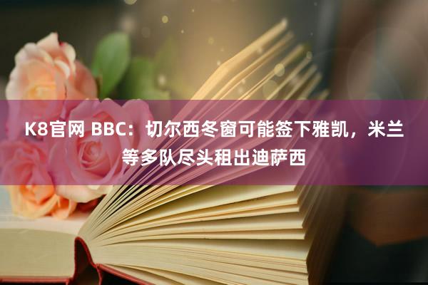 K8官网 BBC：切尔西冬窗可能签下雅凯，米兰等多队尽头租出迪萨西