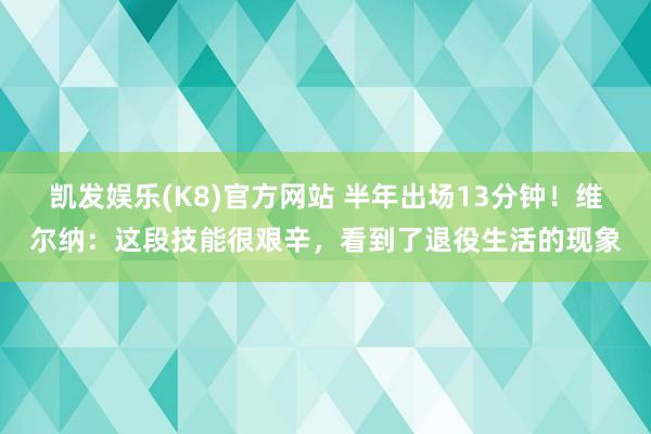 凯发娱乐(K8)官方网站 半年出场13分钟！维尔纳：这段技能很艰辛，看到了退役生活的现象