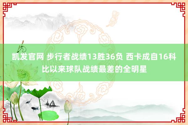 凯发官网 步行者战绩13胜36负 西卡成自16科比以来球队战绩最差的全明星