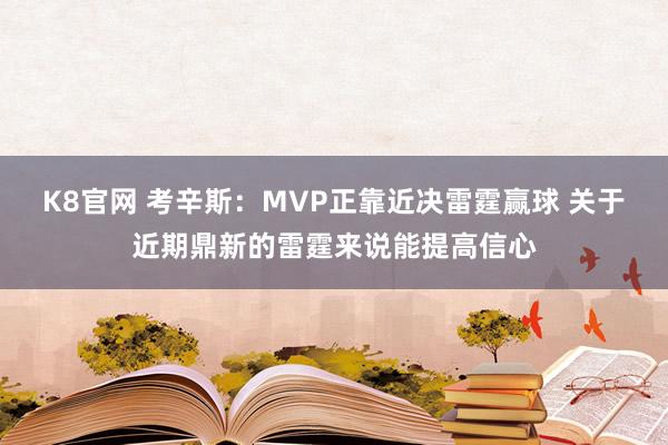 K8官网 考辛斯：MVP正靠近决雷霆赢球 关于近期鼎新的雷霆来说能提高信心