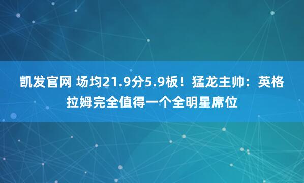 凯发官网 场均21.9分5.9板！猛龙主帅：英格拉姆完全值得一个全明星席位