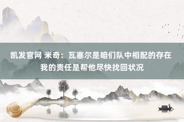 凯发官网 米奇：瓦塞尔是咱们队中相配的存在 我的责任是帮他尽快找回状况