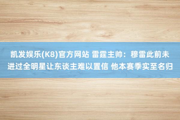 凯发娱乐(K8)官方网站 雷霆主帅：穆雷此前未进过全明星让东谈主难以置信 他本赛季实至名归