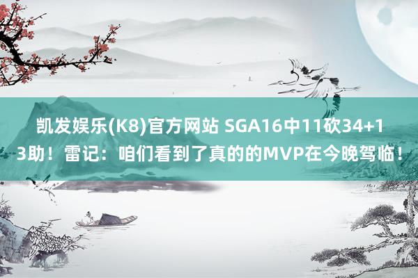 凯发娱乐(K8)官方网站 SGA16中11砍34+13助！雷记：咱们看到了真的的MVP在今晚驾临！