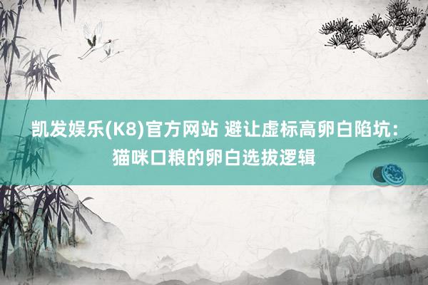 凯发娱乐(K8)官方网站 避让虚标高卵白陷坑：猫咪口粮的卵白选拔逻辑
