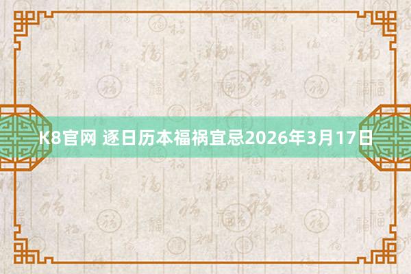 K8官网 逐日历本福祸宜忌2026年3月17日