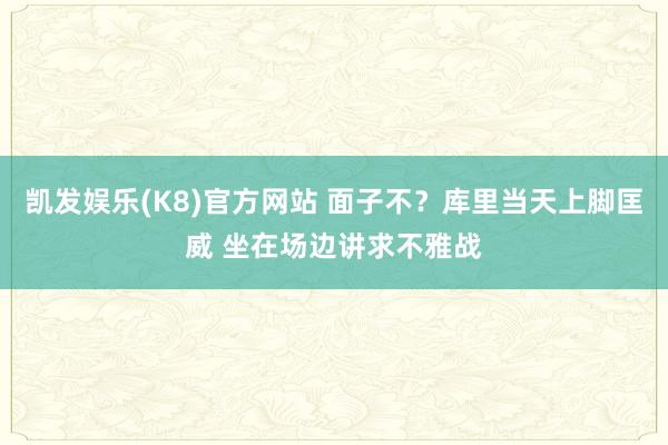 凯发娱乐(K8)官方网站 面子不？库里当天上脚匡威 坐在场边讲求不雅战