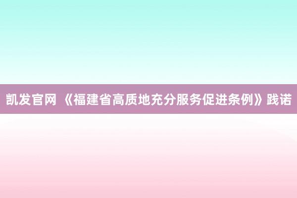凯发官网 《福建省高质地充分服务促进条例》践诺
