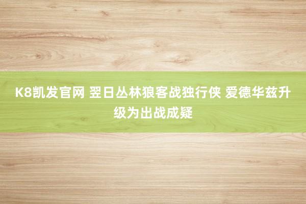 K8凯发官网 翌日丛林狼客战独行侠 爱德华兹升级为出战成疑