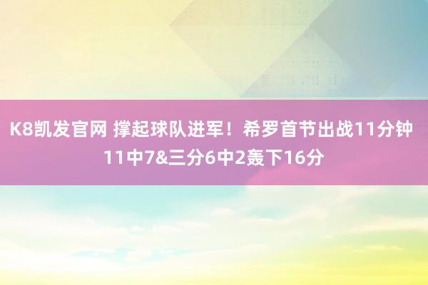 K8凯发官网 撑起球队进军！希罗首节出战11分钟 11中7&三分6中2轰下16分