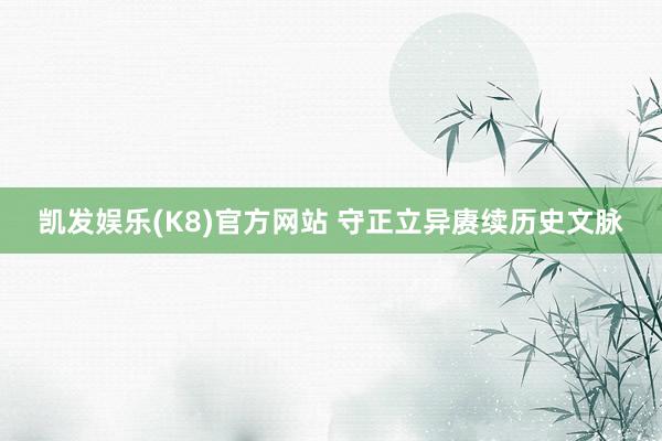 凯发娱乐(K8)官方网站 守正立异赓续历史文脉