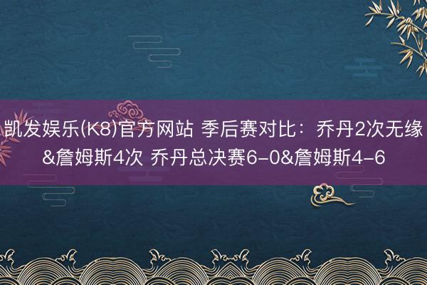凯发娱乐(K8)官方网站 季后赛对比：乔丹2次无缘&詹姆斯4次 乔丹总决赛6-0&詹姆斯4-6