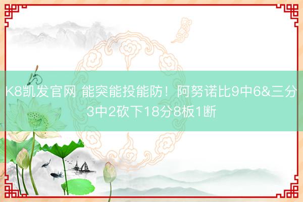 K8凯发官网 能突能投能防!阿努诺比9中6&三分3中2砍下18分8板1断