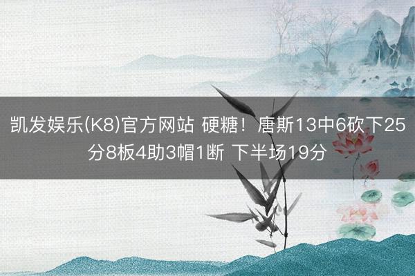 凯发娱乐(K8)官方网站 硬糖!唐斯13中6砍下25分8板4助3帽1断 下半场19分