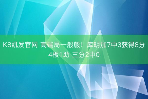 K8凯发官网 高端局一般般！库明加7中3获得8分4板1助 三分2中0
