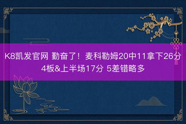 K8凯发官网 勤奋了！麦科勒姆20中11拿下26分4板&上半场17分 5差错略多