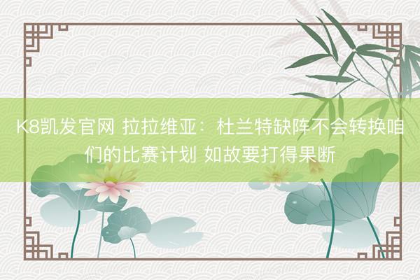 K8凯发官网 拉拉维亚:杜兰特缺阵不会转换咱们的比赛计划 如故要打得果断