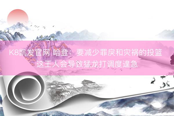 K8凯发官网 哈登:要减少罪戾和灾祸的投篮 这王人会导致猛龙打调度遑急