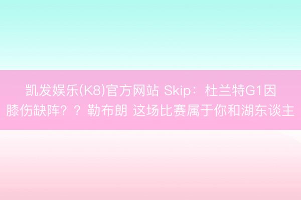 凯发娱乐(K8)官方网站 Skip:杜兰特G1因膝伤缺阵??勒布朗 这场比赛属于你和湖东谈主