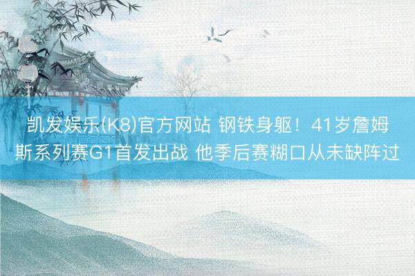 凯发娱乐(K8)官方网站 钢铁身躯！41岁詹姆斯系列赛G1首发出战 他季后赛糊口从未缺阵过