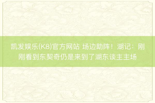 凯发娱乐(K8)官方网站 场边助阵!湖记:刚刚看到东契奇仍是来到了湖东谈主主场