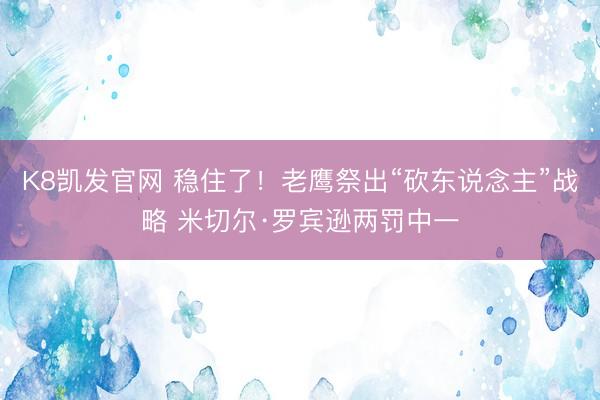 K8凯发官网 稳住了！老鹰祭出“砍东说念主”战略 米切尔·罗宾逊两罚中一