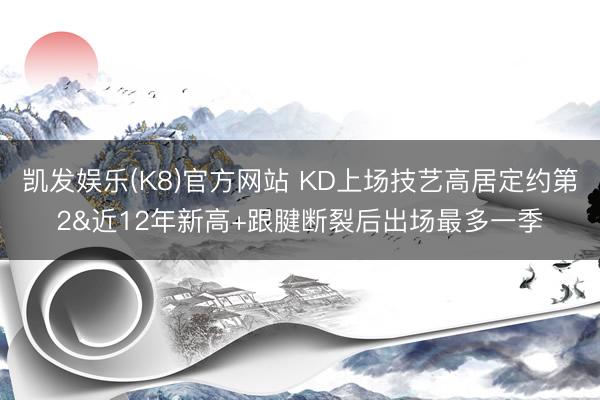凯发娱乐(K8)官方网站 KD上场技艺高居定约第2&近12年新高+跟腱断裂后出场最多一季