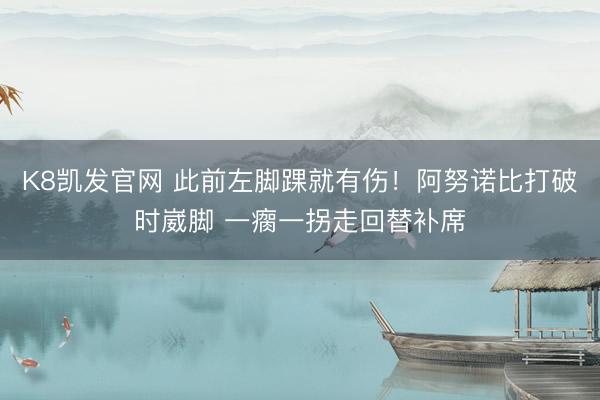 K8凯发官网 此前左脚踝就有伤！阿努诺比打破时崴脚 一瘸一拐走回替补席