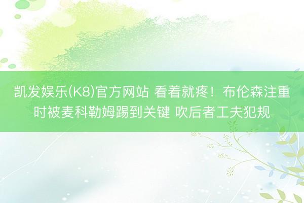凯发娱乐(K8)官方网站 看着就疼！布伦森注重时被麦科勒姆踢到关键 吹后者工夫犯规