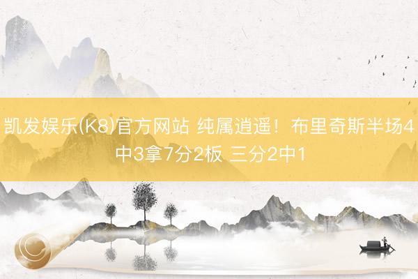 凯发娱乐(K8)官方网站 纯属逍遥!布里奇斯半场4中3拿7分2板 三分2中1