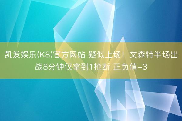 凯发娱乐(K8)官方网站 疑似上场！文森特半场出战8分钟仅拿到1抢断 正负值-3