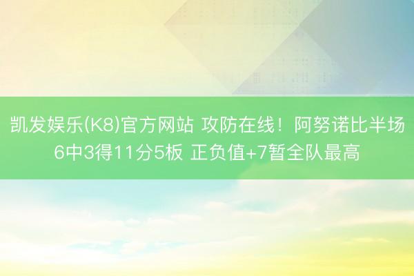 凯发娱乐(K8)官方网站 攻防在线！阿努诺比半场6中3得11分5板 正负值+7暂全队最高