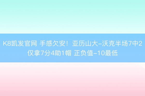 K8凯发官网 手感欠安！亚历山大-沃克半场7中2仅拿7分4助1帽 正负值-10最低