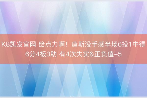 K8凯发官网 给点力啊！唐斯没手感半场6投1中得6分4板3助 有4次失实&正负值-5