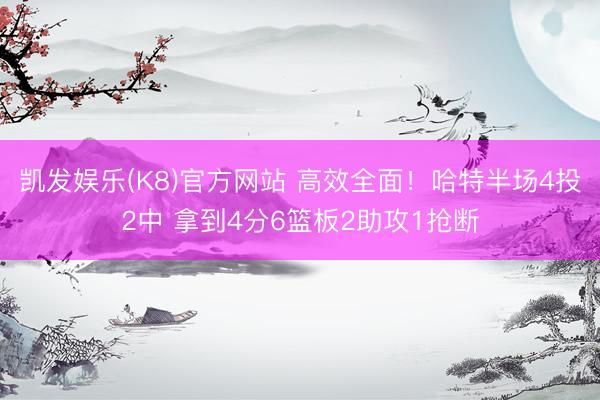 凯发娱乐(K8)官方网站 高效全面!哈特半场4投2中 拿到4分6篮板2助攻1抢断