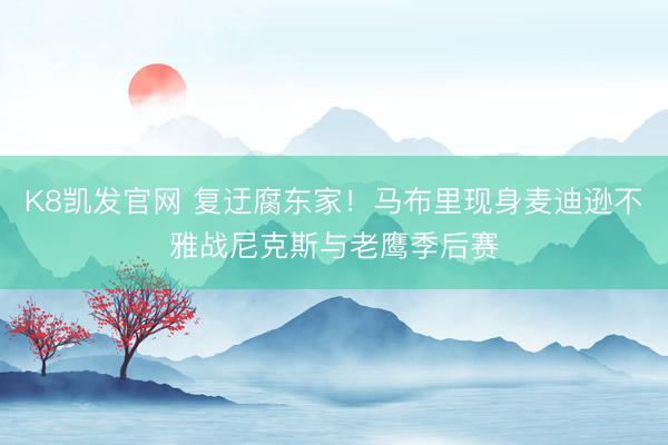 K8凯发官网 复迂腐东家！马布里现身麦迪逊不雅战尼克斯与老鹰季后赛