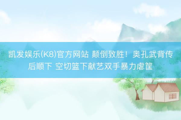 凯发娱乐(K8)官方网站 颠倒致胜！奥孔武背传后顺下 空切篮下献艺双手暴力虐筐