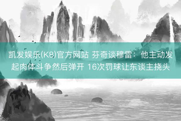 凯发娱乐(K8)官方网站 芬奇谈穆雷：他主动发起肉体斗争然后弹开 16次罚球让东谈主挠头
