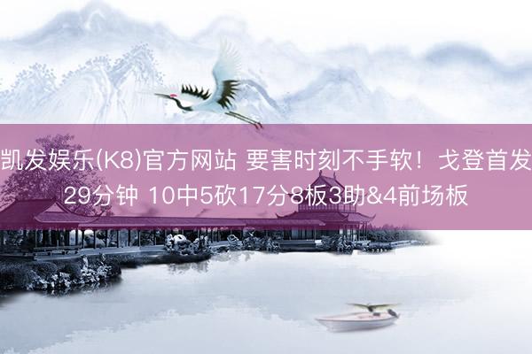 凯发娱乐(K8)官方网站 要害时刻不手软！戈登首发29分钟 10中5砍17分8板3助&4前场板