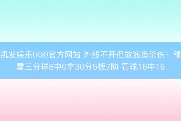凯发娱乐(K8)官方网站 外线不开但放浪造杀伤！穆雷三分球8中0拿30分5板7助 罚球16中16