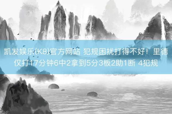 凯发娱乐(K8)官方网站 犯规困扰打得不好！里德仅打17分钟6中2拿到5分3板2助1断 4犯规