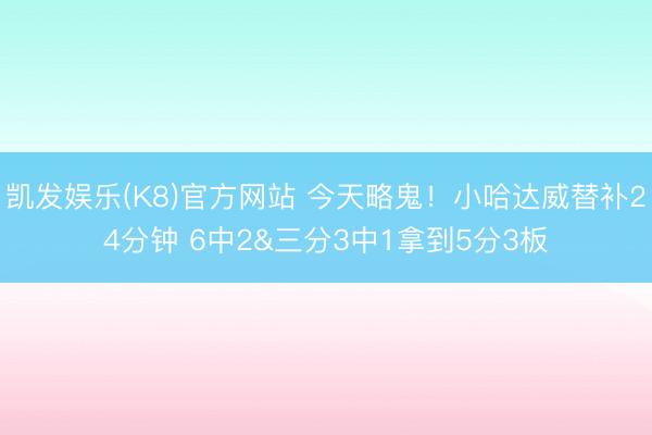 凯发娱乐(K8)官方网站 今天略鬼！小哈达威替补24分钟 6中2&三分3中1拿到5分3板
