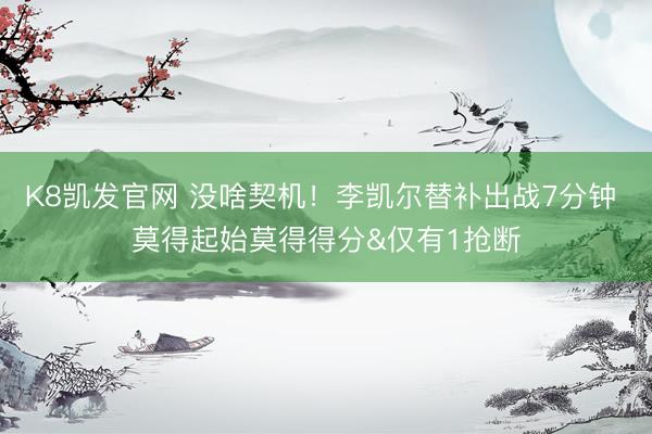 K8凯发官网 没啥契机！李凯尔替补出战7分钟 莫得起始莫得得分&仅有1抢断
