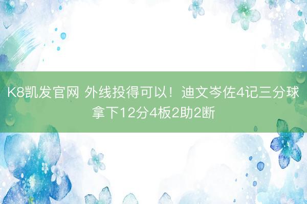 K8凯发官网 外线投得可以！迪文岑佐4记三分球拿下12分4板2助2断