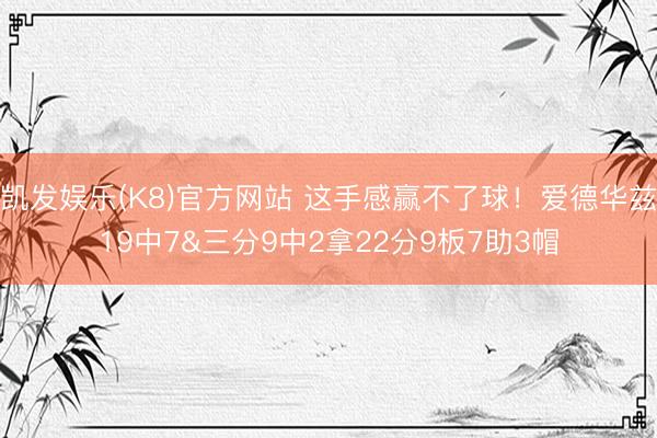 凯发娱乐(K8)官方网站 这手感赢不了球!爱德华兹19中7&三分9中2拿22分9板7助3帽